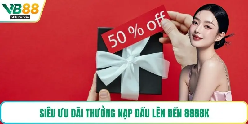 Siêu ưu đãi thưởng nạp đầu lên đến 8888K