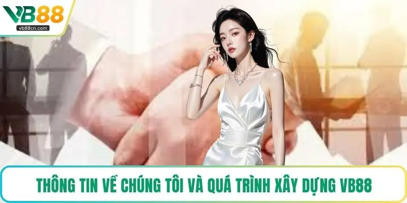 Thông tin về chúng tôi và quá trình xây dựng VB88